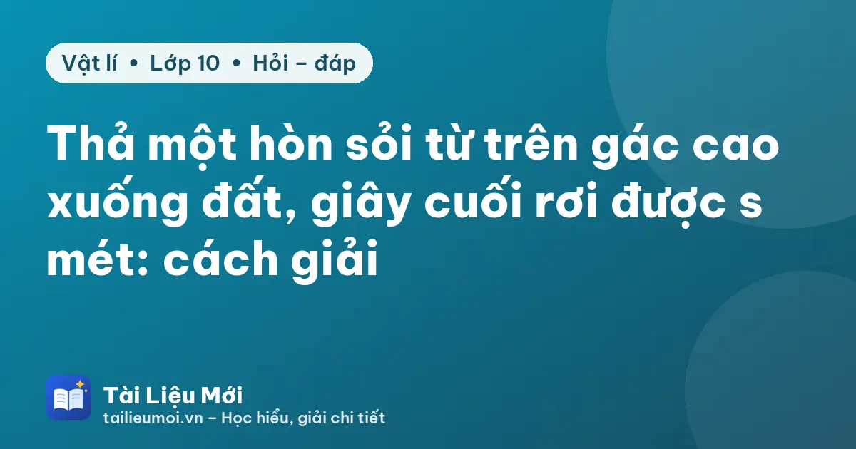 Thả một hòn sỏi từ trên gác cao xuống đất, giây cuối rơi được s mét: cách giải