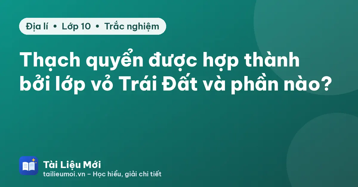 Thạch quyển được hợp thành bởi lớp vỏ Trái Đất và phần nào?