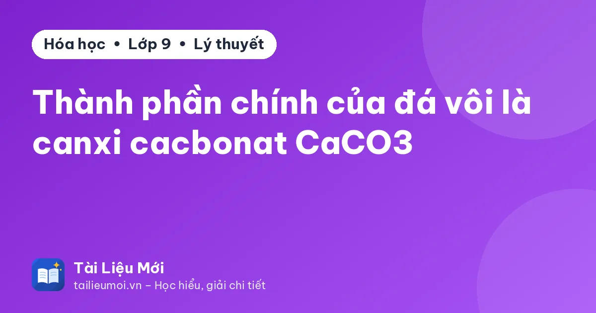Thành phần chính của đá vôi là canxi cacbonat CaCO3