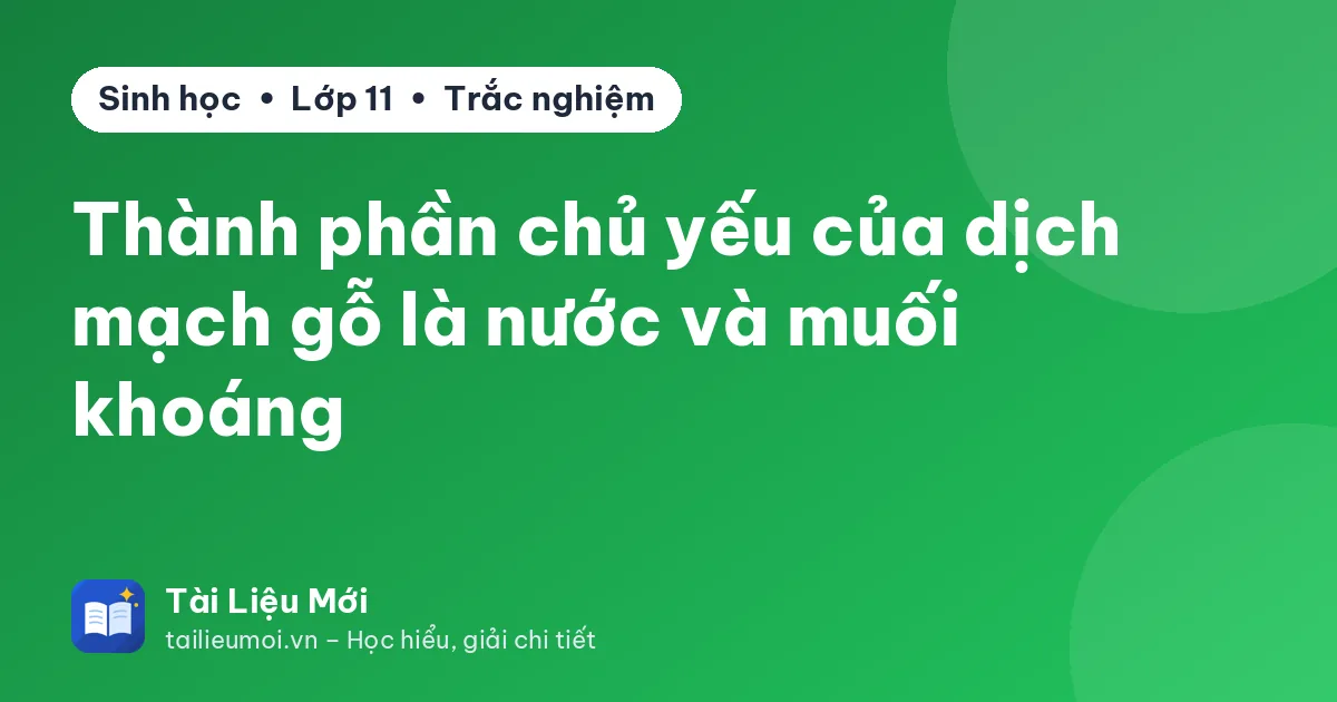 Thành phần chủ yếu của dịch mạch gỗ là nước và muối khoáng