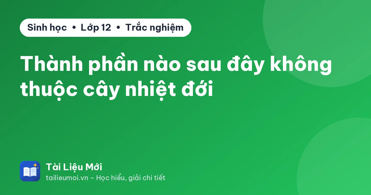Thành phần nào sau đây không thuộc cây nhiệt đới