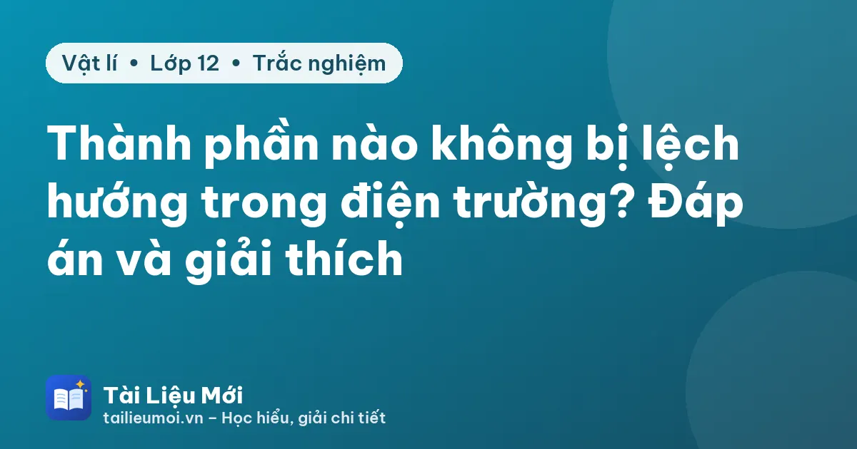 Thành phần nào không bị lệch hướng trong điện trường? Đáp án và giải thích
