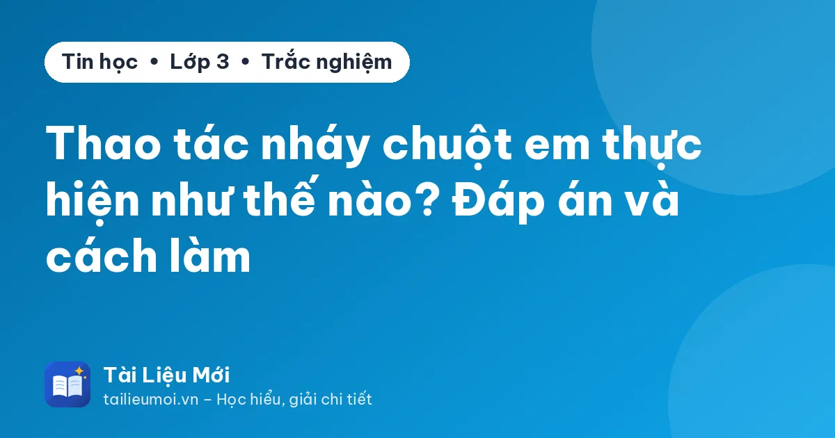 Thao tác nháy chuột em thực hiện như thế nào? Đáp án và cách làm