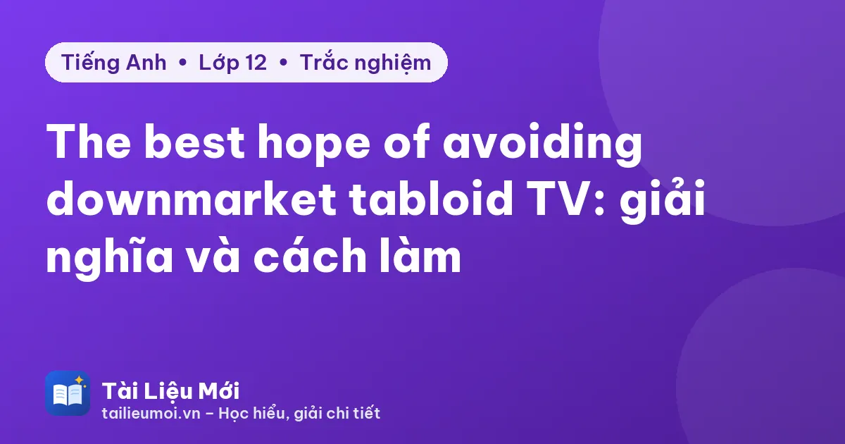 The best hope of avoiding downmarket tabloid TV: giải nghĩa và cách làm