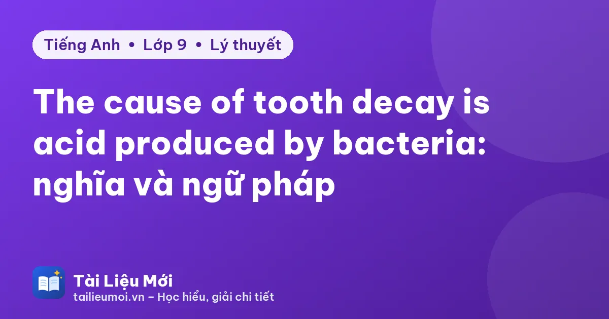The cause of tooth decay is acid produced by bacteria: nghĩa và ngữ pháp