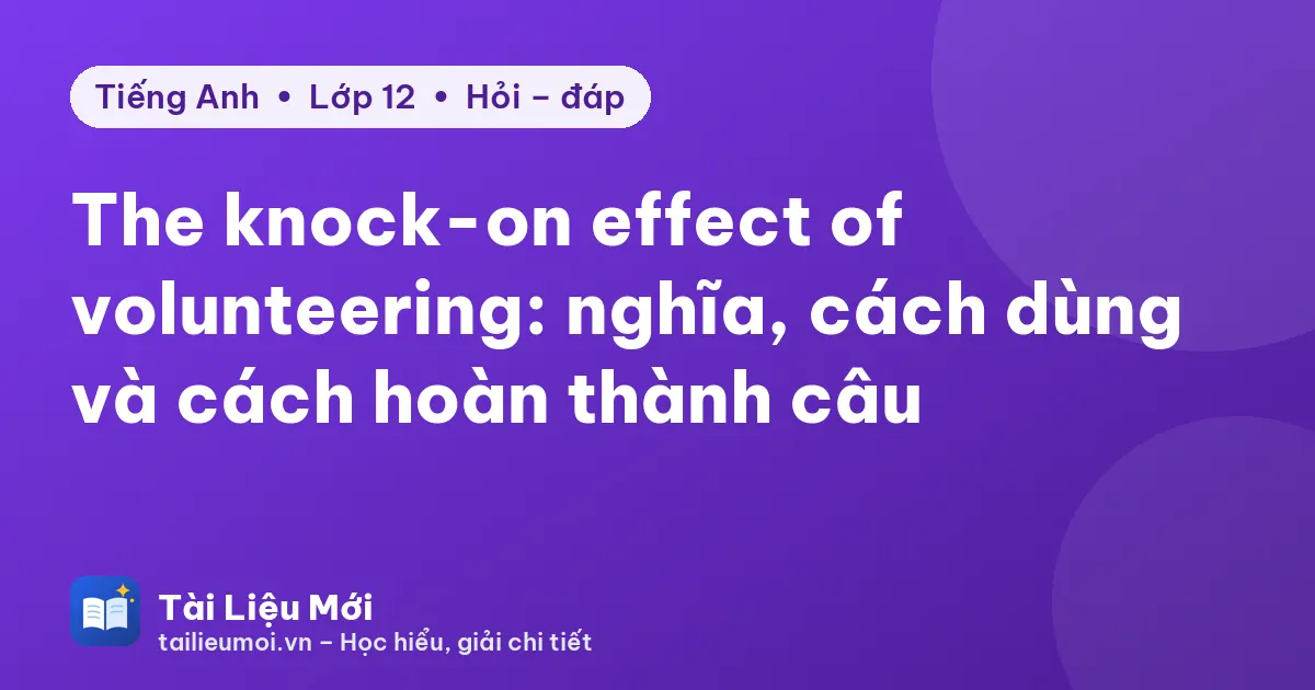 The knock-on effect of volunteering: nghĩa, cách dùng và cách hoàn thành câu