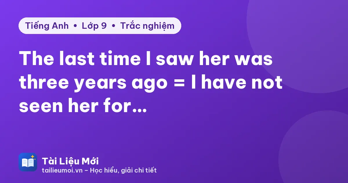 The last time I saw her was three years ago = I have not seen her for…