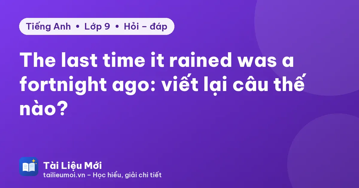 The last time it rained was a fortnight ago: viết lại câu thế nào?