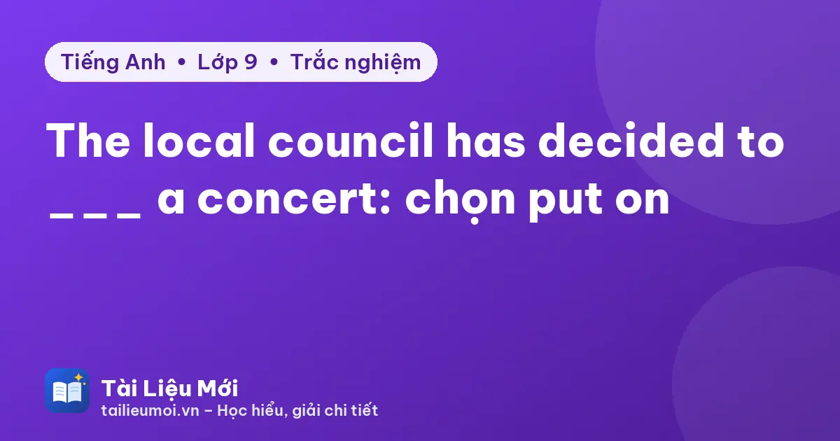 The local council has decided to ___ a concert: chọn put on