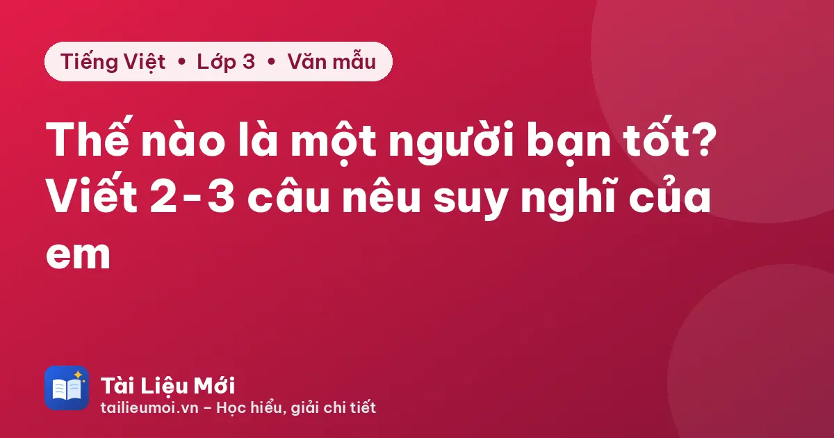 Thế nào là một người bạn tốt? Viết 2-3 câu nêu suy nghĩ của em
