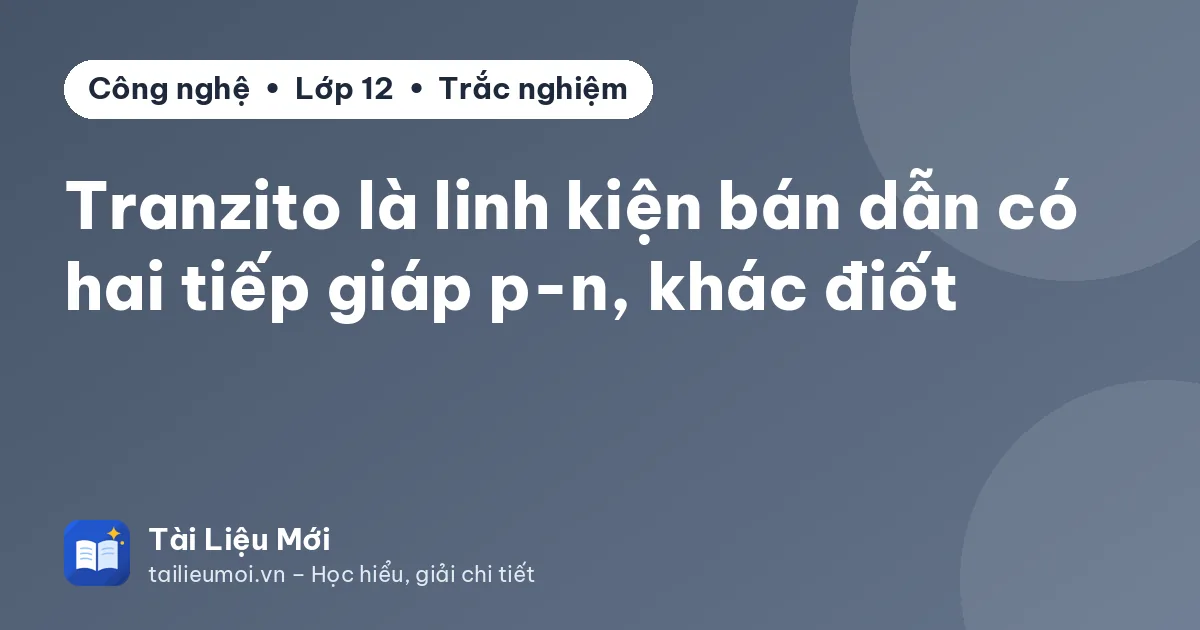 Tranzito là linh kiện bán dẫn có hai tiếp giáp p-n, khác điốt