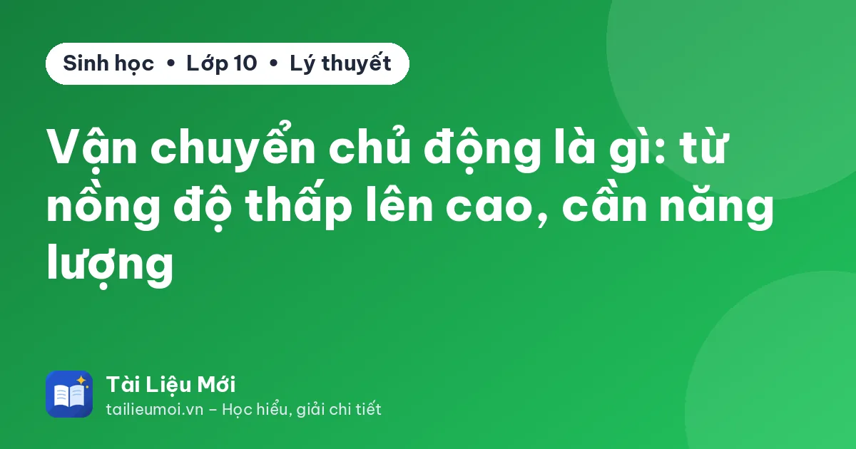 Vận chuyển chủ động là gì: từ nồng độ thấp lên cao, cần năng lượng