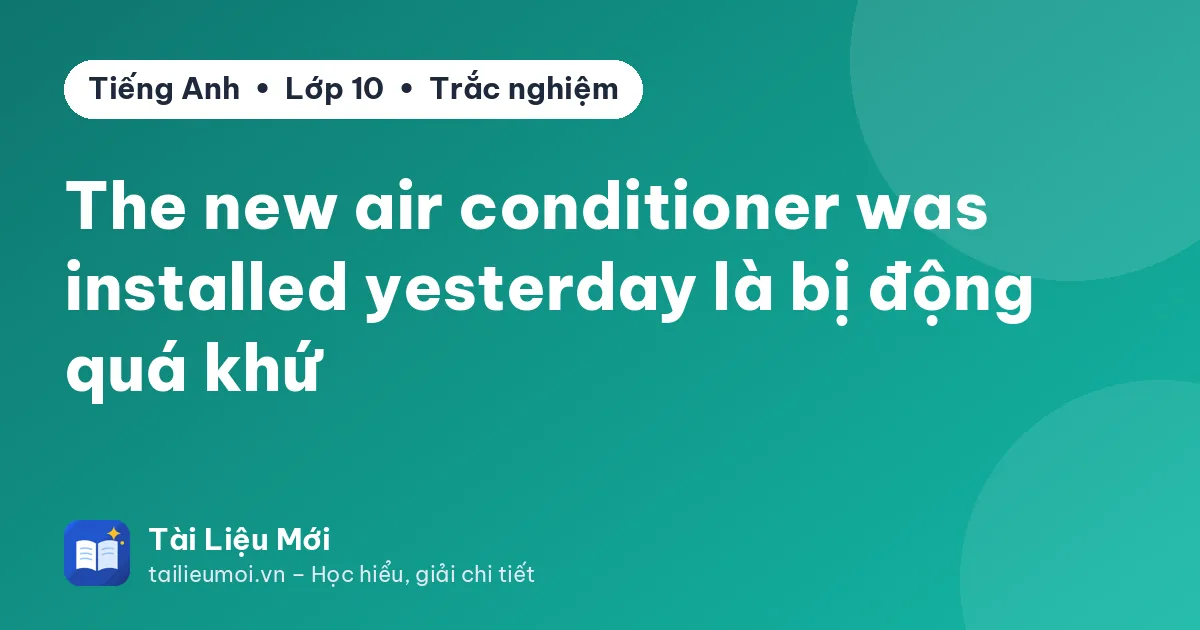 The new air conditioner was installed yesterday là bị động quá khứ