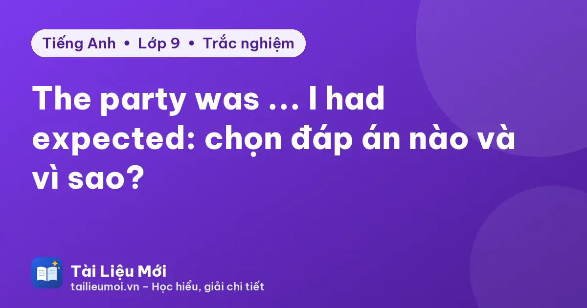 The party was ... I had expected: chọn đáp án nào và vì sao?