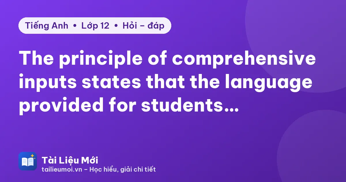 The principle of comprehensive inputs states that the language provided for students…