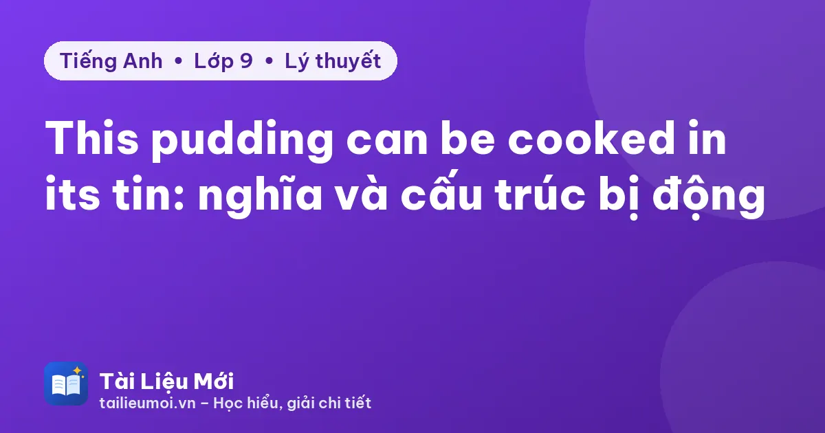 This pudding can be cooked in its tin: nghĩa và cấu trúc bị động