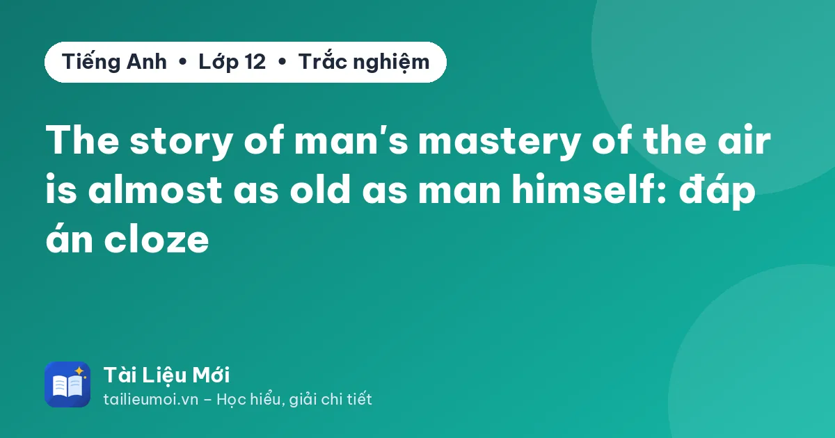 The story of man's mastery of the air is almost as old as man himself: đáp án cloze