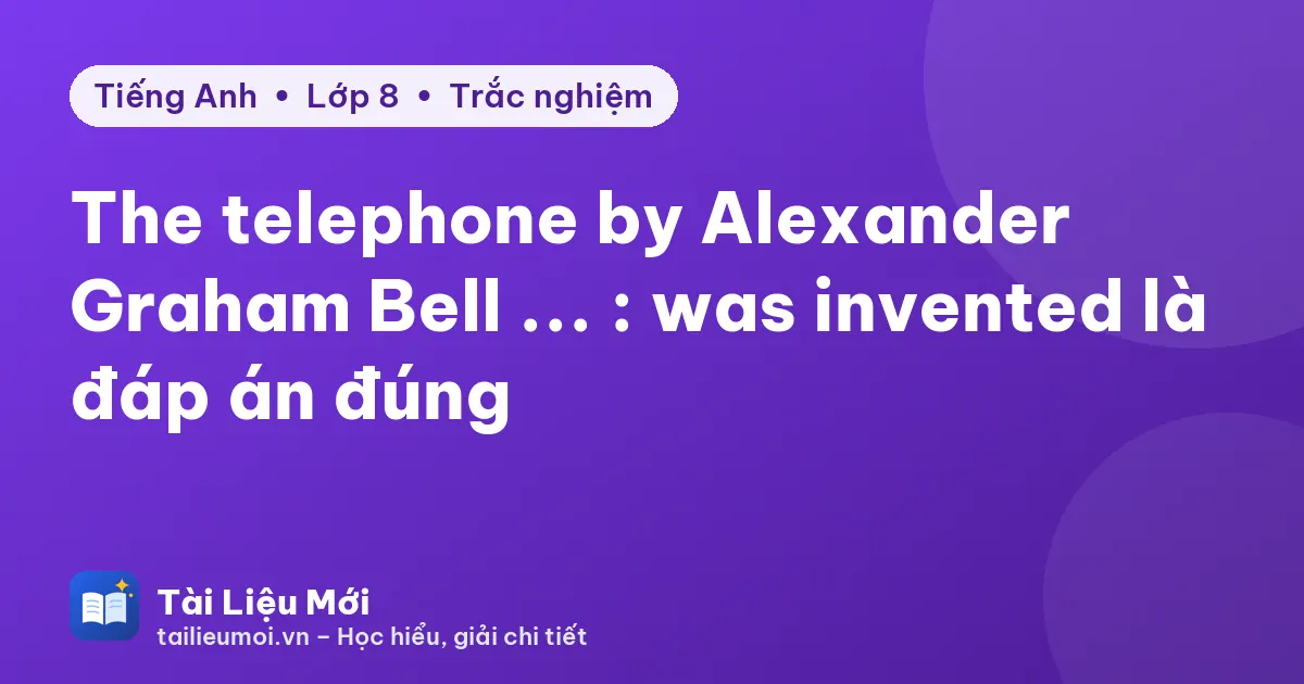 The telephone by Alexander Graham Bell ... : was invented là đáp án đúng