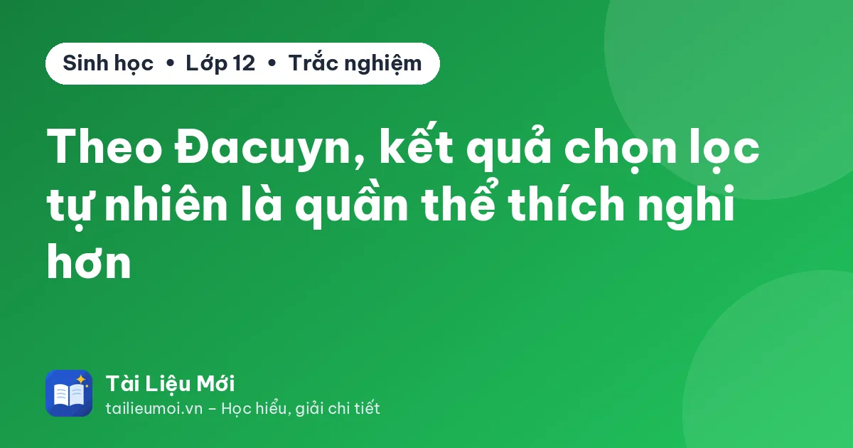 Theo Đacuyn, kết quả chọn lọc tự nhiên là quần thể thích nghi hơn
