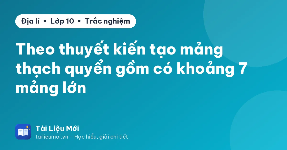 Theo thuyết kiến tạo mảng thạch quyển gồm có khoảng 7 mảng lớn