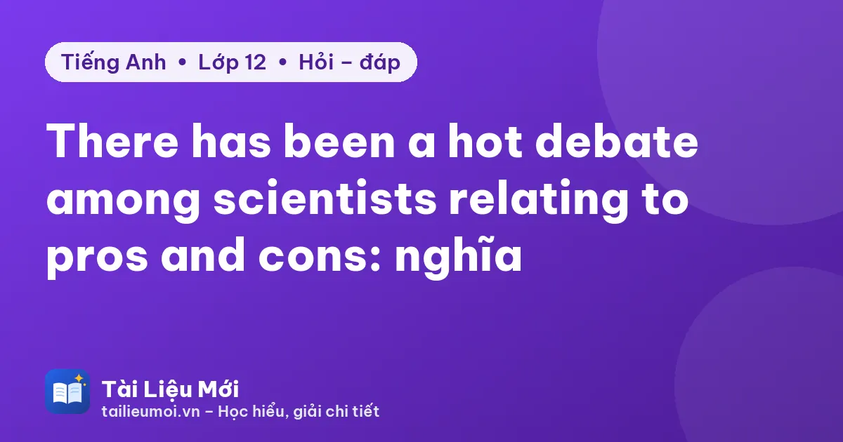 There has been a hot debate among scientists relating to pros and cons: nghĩa
