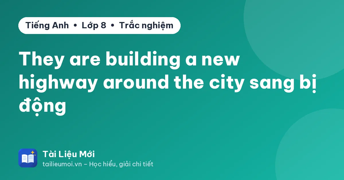 They are building a new highway around the city sang bị động