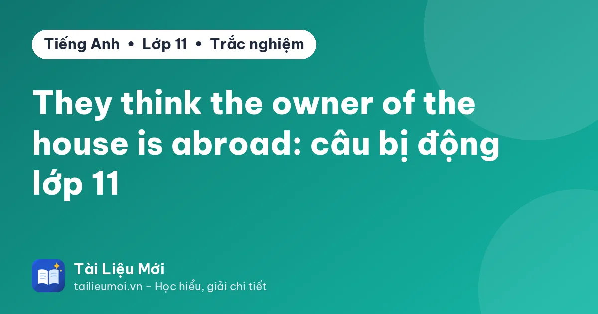 They think the owner of the house is abroad: câu bị động lớp 11