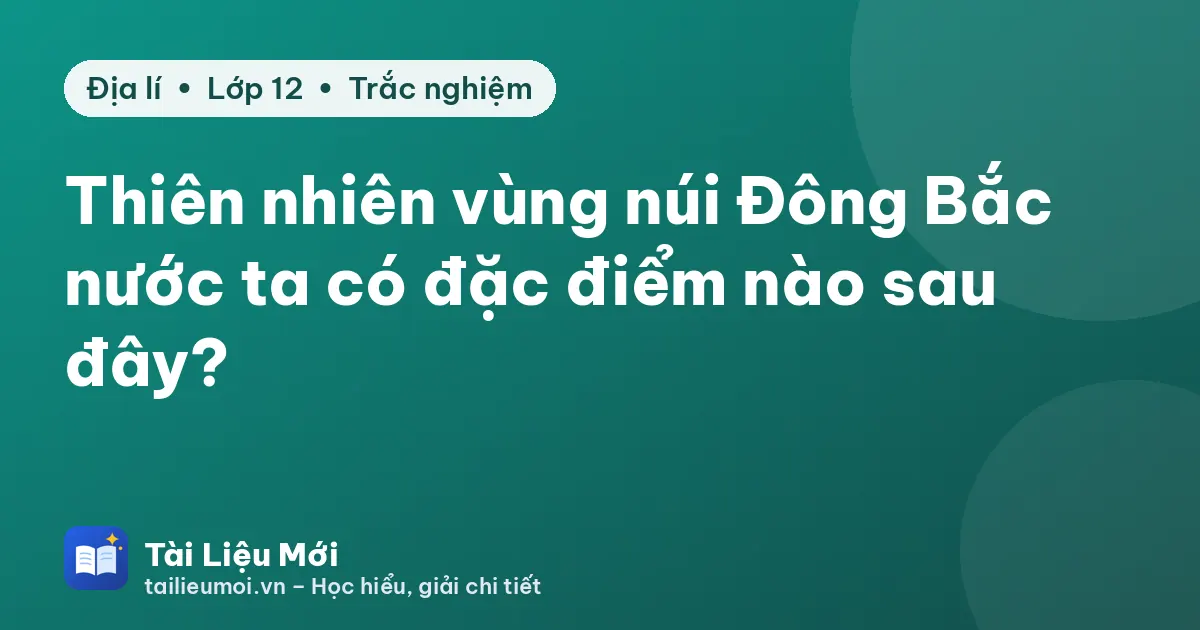 Thiên nhiên vùng núi Đông Bắc nước ta có đặc điểm nào sau đây?