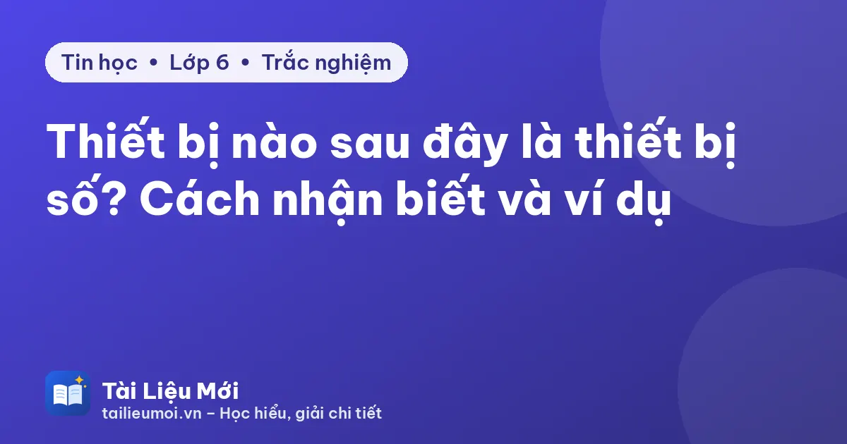 Thiết bị nào sau đây là thiết bị số? Cách nhận biết và ví dụ
