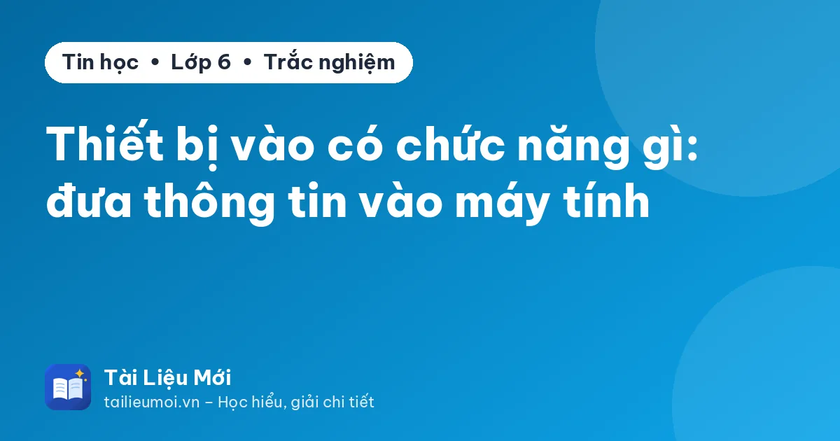 Thiết bị vào có chức năng gì: đưa thông tin vào máy tính