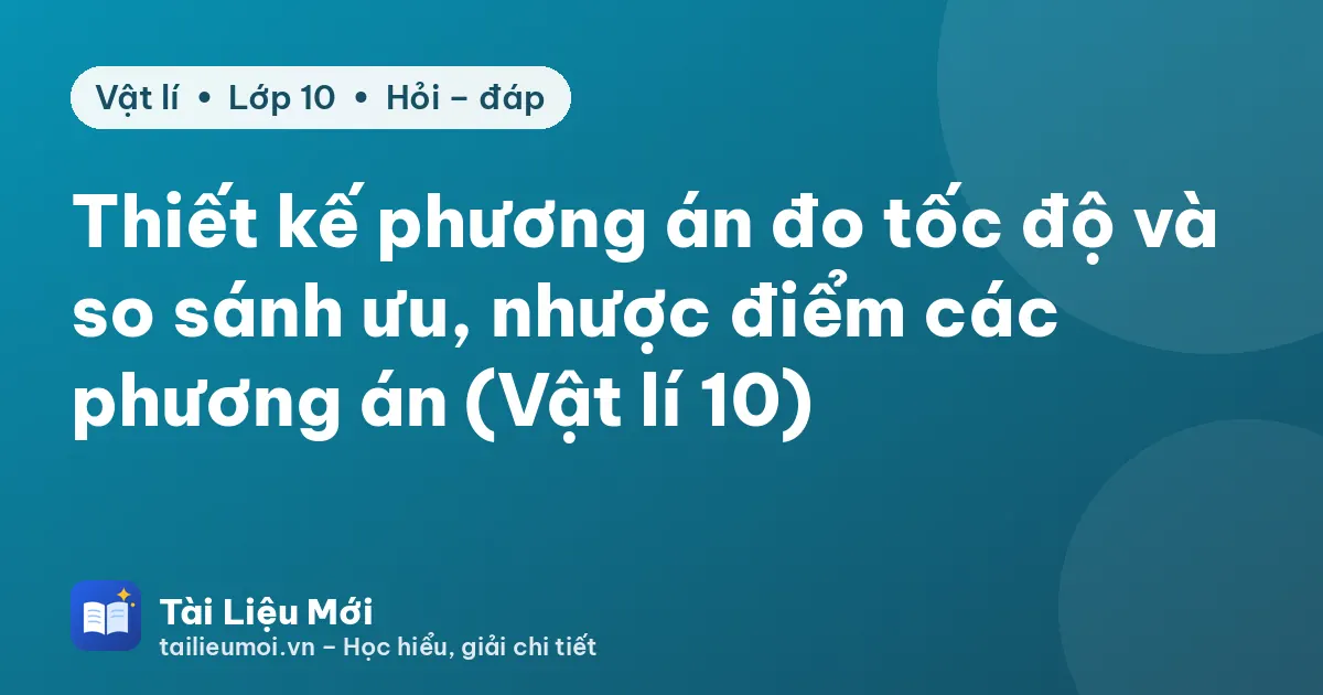Thiết kế phương án đo tốc độ và so sánh ưu, nhược điểm các phương án (Vật lí 10)