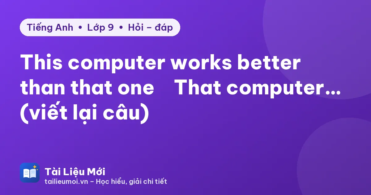 This computer works better than that one → That computer… (viết lại câu)