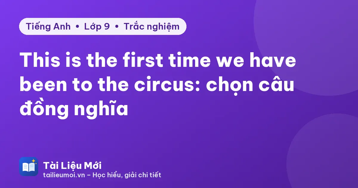 This is the first time we have been to the circus: chọn câu đồng nghĩa