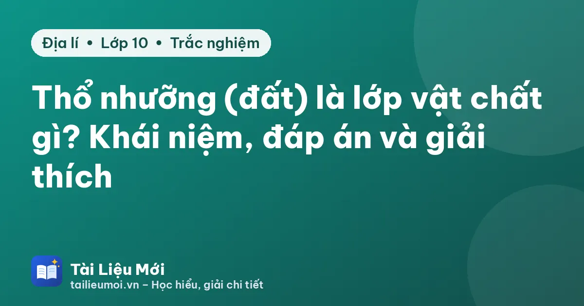 Thổ nhưỡng (đất) là lớp vật chất gì? Khái niệm, đáp án và giải thích