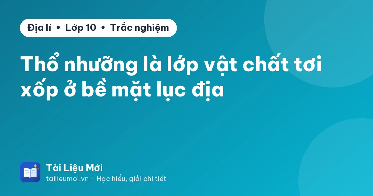 Thổ nhưỡng là lớp vật chất tơi xốp ở bề mặt lục địa