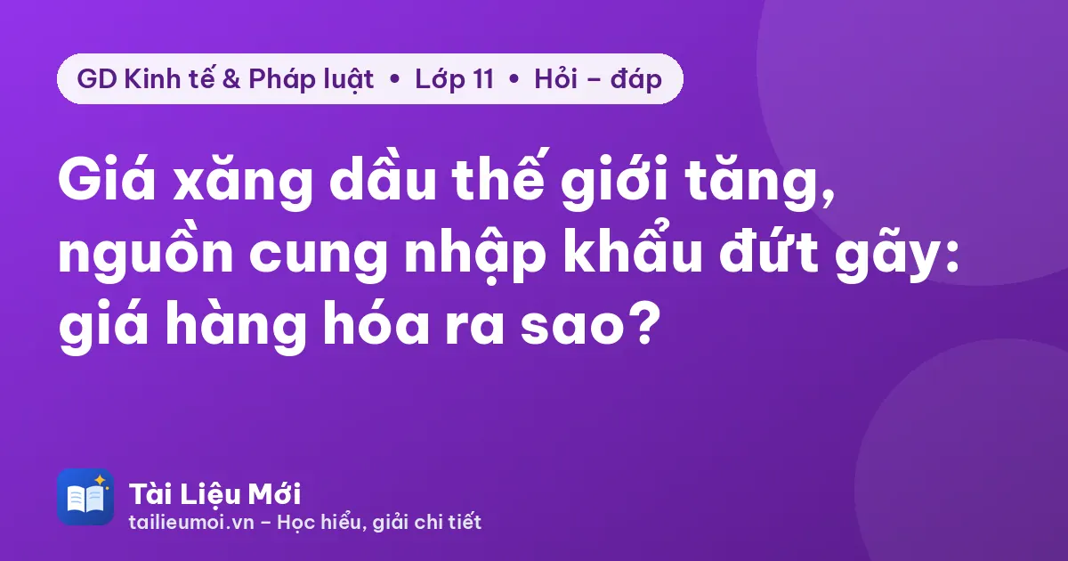Giá xăng dầu thế giới tăng, nguồn cung nhập khẩu đứt gãy: giá hàng hóa ra sao?