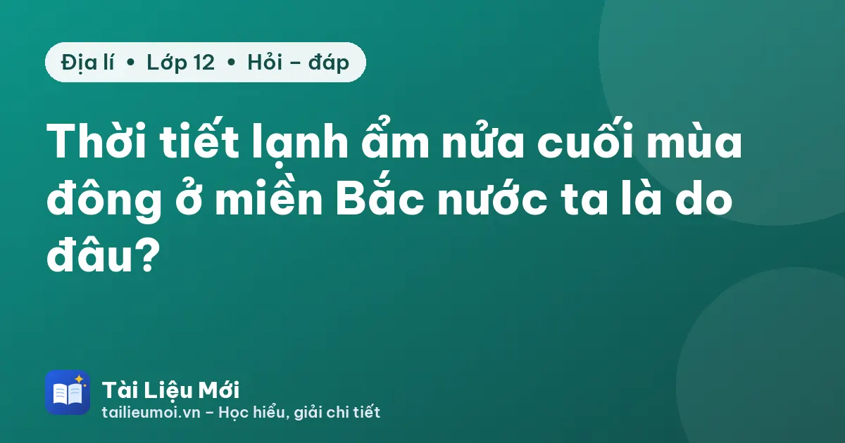 Thời tiết lạnh ẩm nửa cuối mùa đông ở miền Bắc nước ta là do đâu?