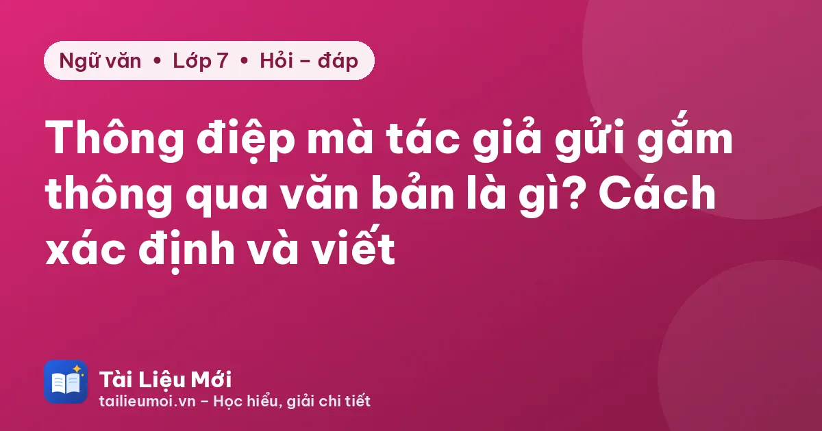 Thông điệp mà tác giả gửi gắm thông qua văn bản là gì? Cách xác định và viết