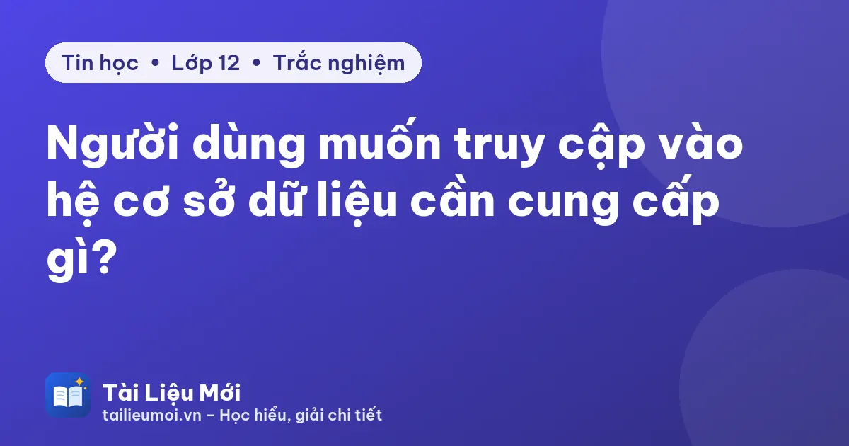 Người dùng muốn truy cập vào hệ cơ sở dữ liệu cần cung cấp gì?