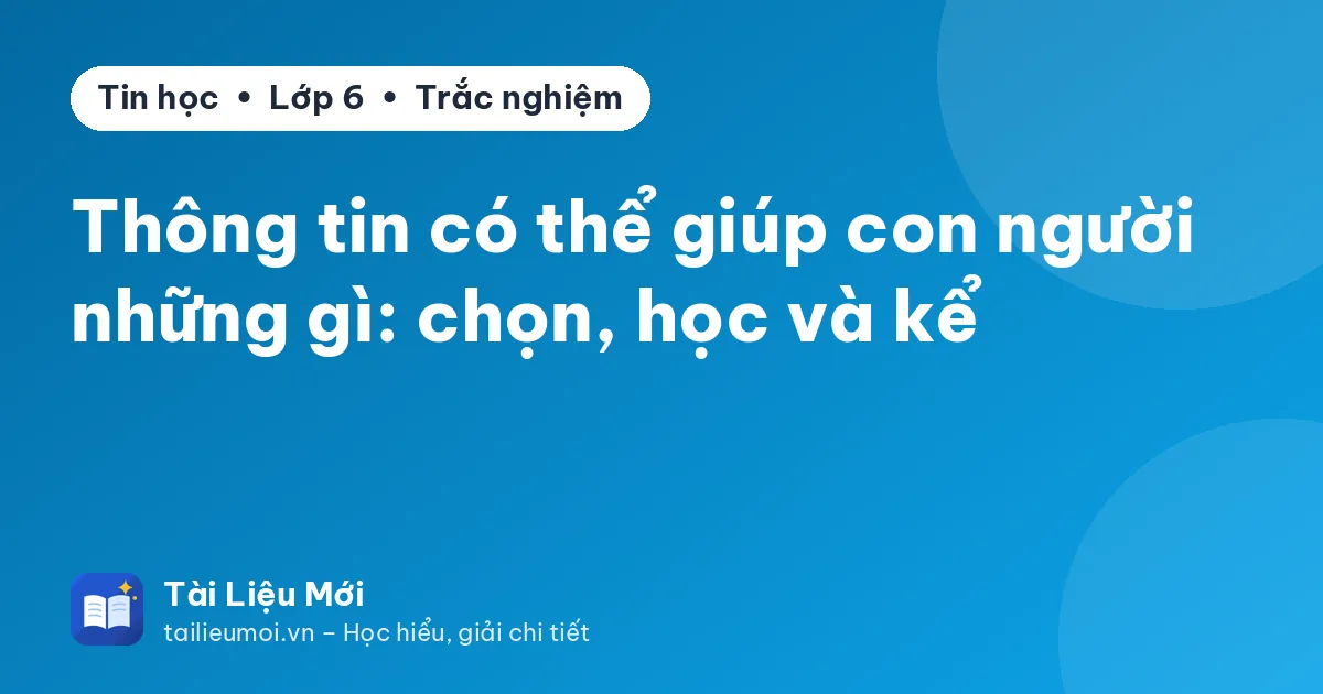 Thông tin có thể giúp con người những gì: chọn, học và kể