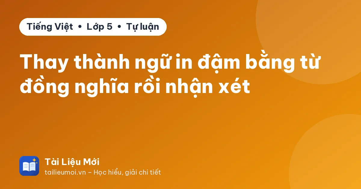 Thay thành ngữ in đậm bằng từ đồng nghĩa rồi nhận xét