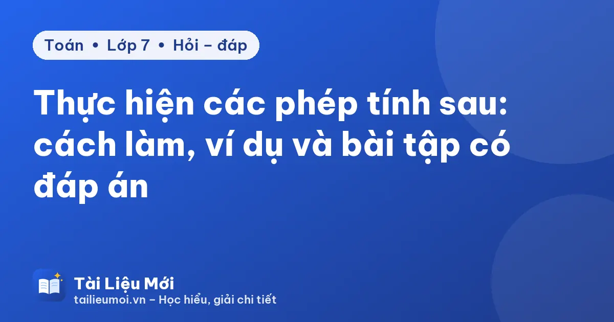 Thực hiện các phép tính sau: cách làm, ví dụ và bài tập có đáp án