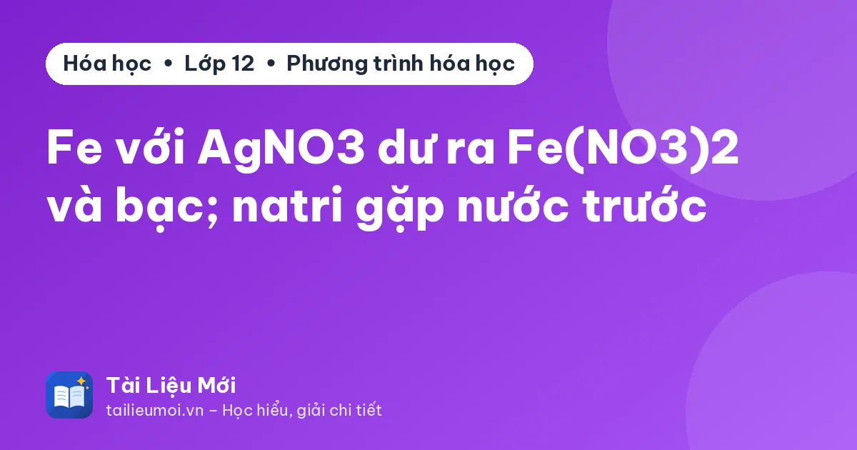 Fe với AgNO3 dư ra Fe(NO3)2 và bạc; natri gặp nước trước