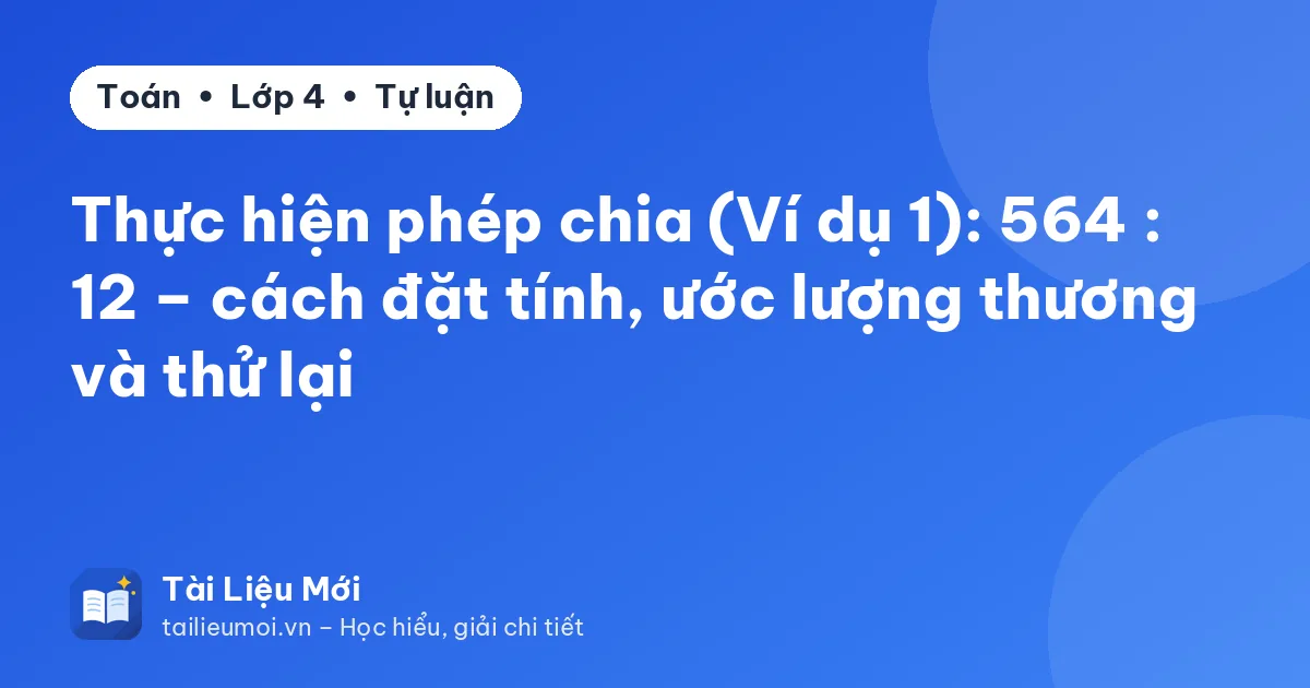 Thực hiện phép chia (Ví dụ 1): 564 : 12 – cách đặt tính, ước lượng thương và thử lại