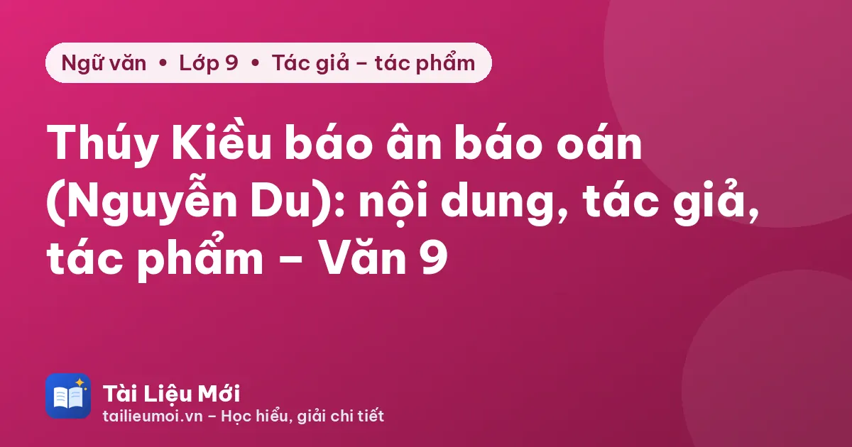 Thúy Kiều báo ân báo oán (Nguyễn Du): nội dung, tác giả, tác phẩm – Văn 9
