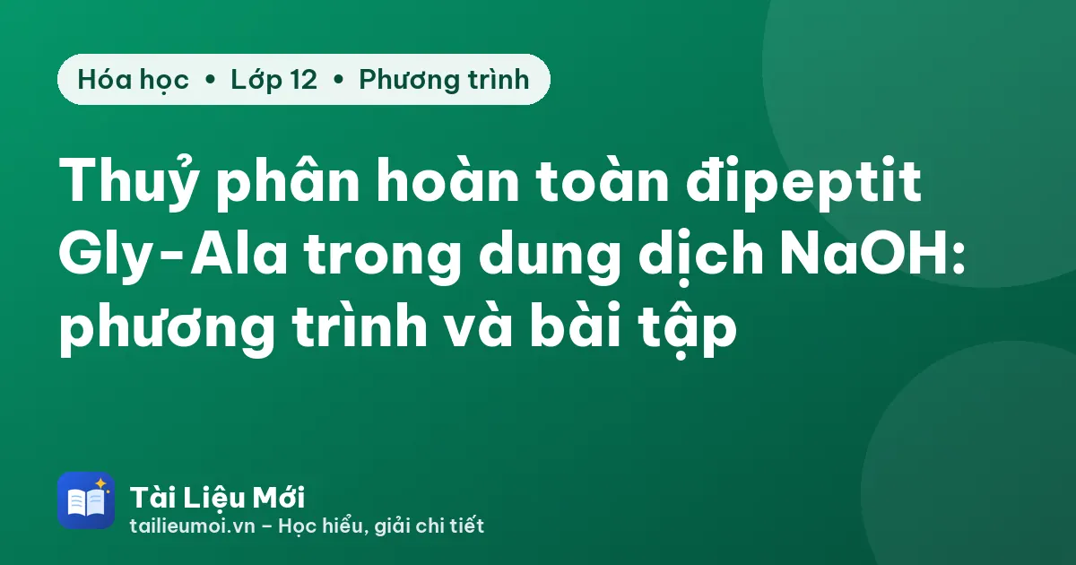 Thuỷ phân hoàn toàn đipeptit Gly-Ala trong dung dịch NaOH: phương trình và bài tập
