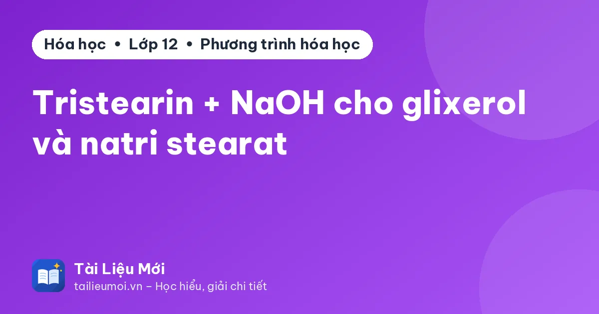 Tristearin + NaOH cho glixerol và natri stearat