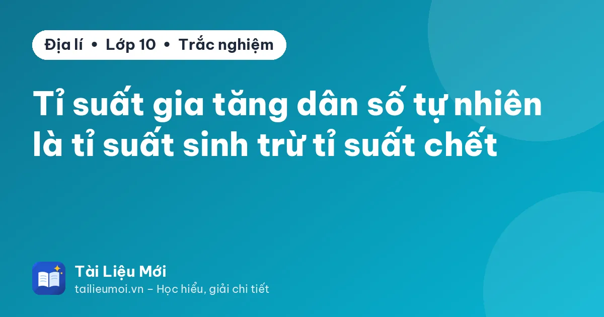 Tỉ suất gia tăng dân số tự nhiên là tỉ suất sinh trừ tỉ suất chết