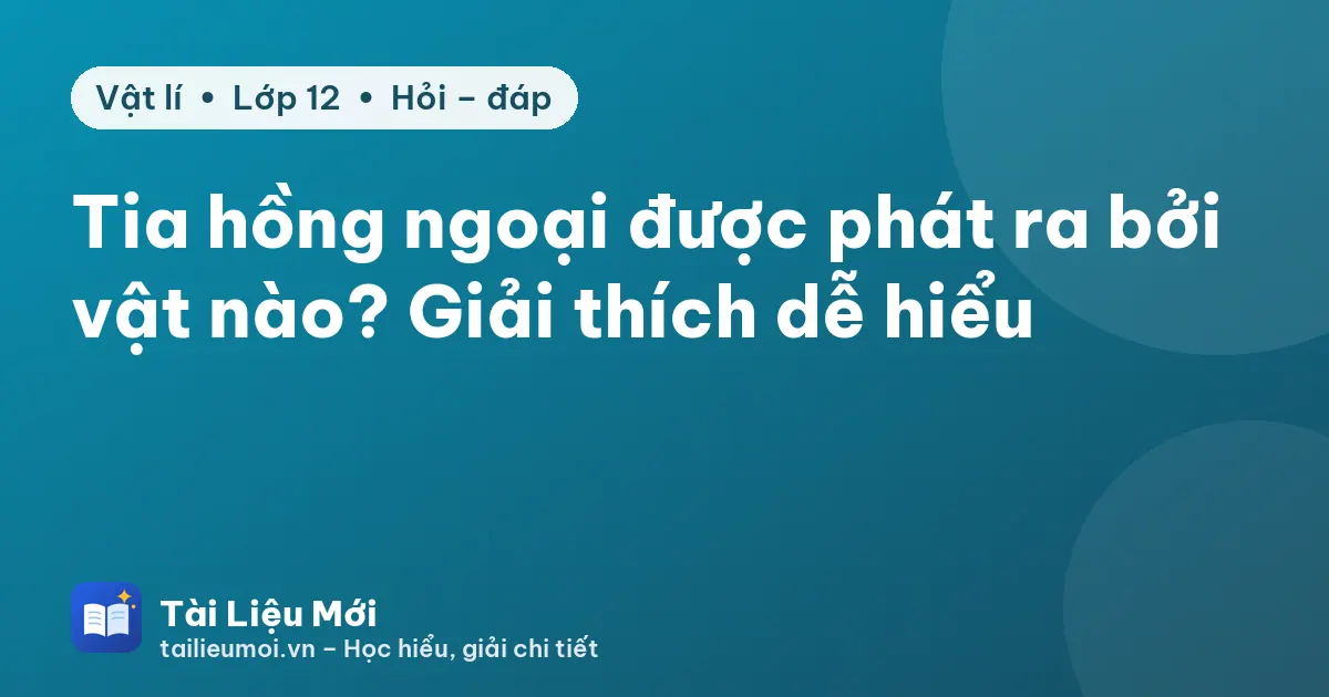 Tia hồng ngoại được phát ra bởi vật nào? Giải thích dễ hiểu