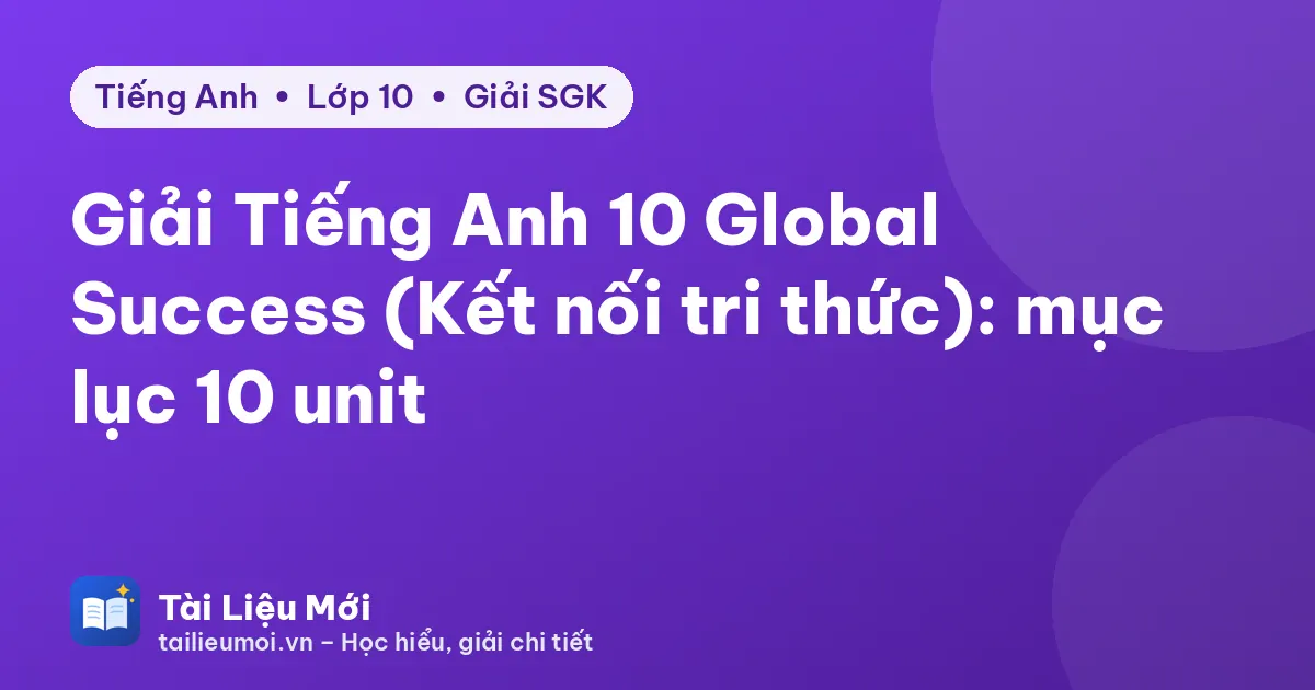 Giải Tiếng Anh 10 Global Success (Kết nối tri thức): mục lục 10 unit